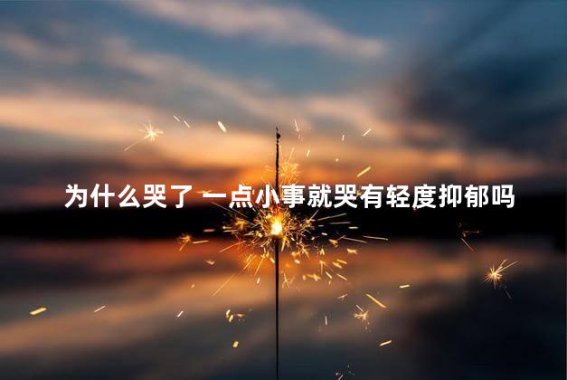 为什么哭了 一点小事就哭有轻度抑郁吗